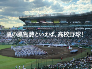 夏の風物詩といえば、高校野球！
